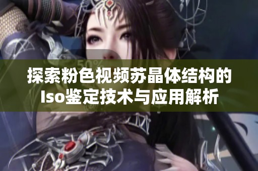 探索粉色视频苏晶体结构的Iso鉴定技术与应用解析