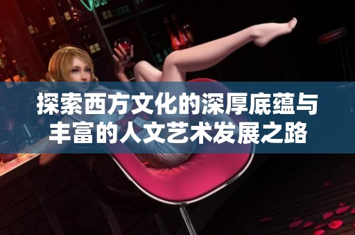 探索西方文化的深厚底蕴与丰富的人文艺术发展之路