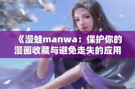 《漫蛙manwa：保护你的漫画收藏与避免走失的应用评测》