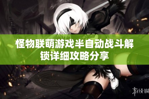 怪物联萌游戏半自动战斗解锁详细攻略分享