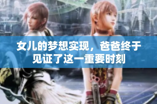 女儿的梦想实现，爸爸终于见证了这一重要时刻