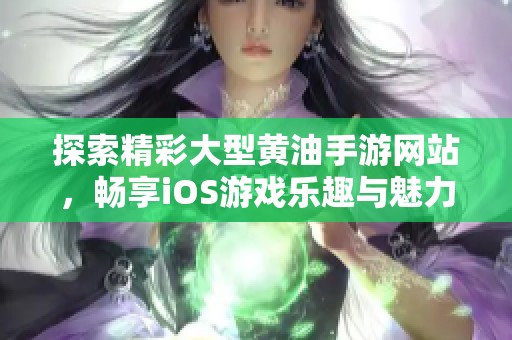 探索精彩大型黄油手游网站，畅享iOS游戏乐趣与魅力