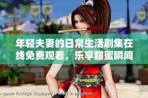 年轻夫妻的日常生活剧集在线免费观看，乐享甜蜜瞬间