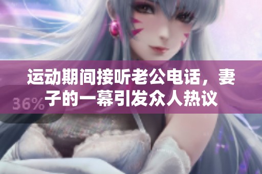 运动期间接听老公电话，妻子的一幕引发众人热议