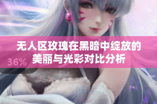 无人区玫瑰在黑暗中绽放的美丽与光彩对比分析