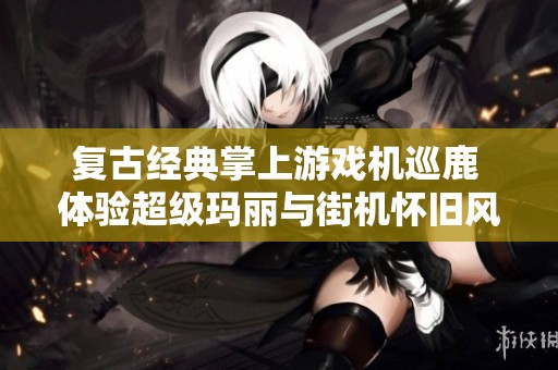 复古经典掌上游戏机巡鹿 体验超级玛丽与街机怀旧风情