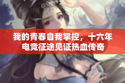 我的青春自我掌控，十六年电竞征途见证热血传奇