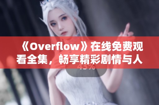 《Overflow》在线免费观看全集，畅享精彩剧情与人物发展
