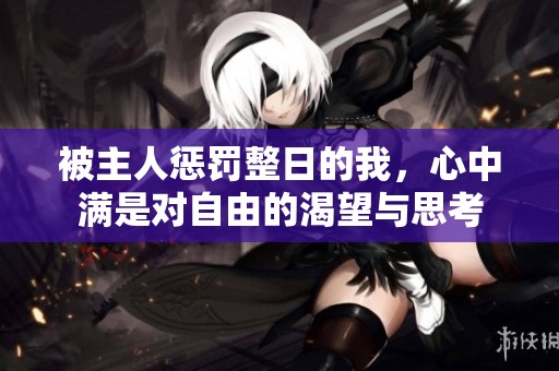 被主人惩罚整日的我，心中满是对自由的渴望与思考