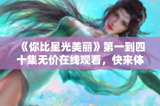 《你比星光美丽》第一到四十集无价在线观看，快来体验感人故事