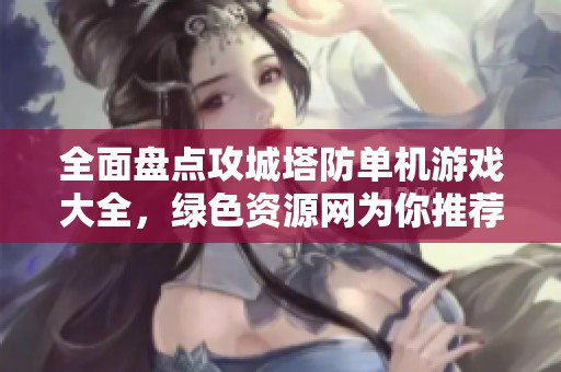 全面盘点攻城塔防单机游戏大全，绿色资源网为你推荐最佳选择
