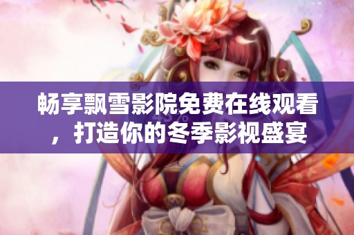 畅享飘雪影院免费在线观看，打造你的冬季影视盛宴