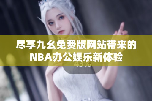 尽享九幺免费版网站带来的NBA办公娱乐新体验