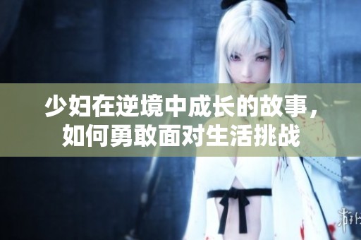 少妇在逆境中成长的故事，如何勇敢面对生活挑战