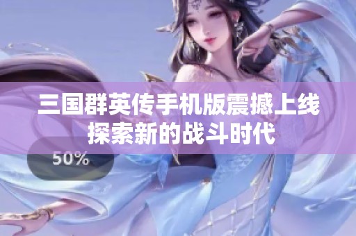 三国群英传手机版震撼上线 探索新的战斗时代
