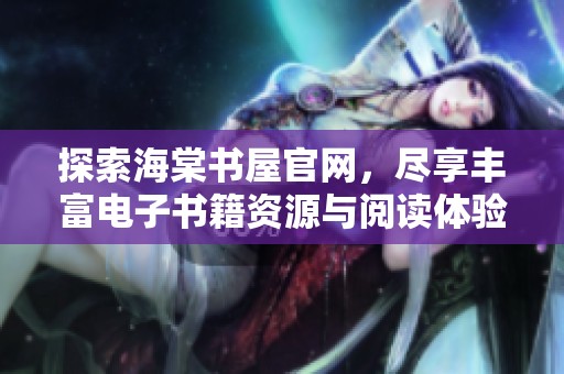 探索海棠书屋官网，尽享丰富电子书籍资源与阅读体验