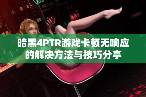 暗黑4PTR游戏卡顿无响应的解决方法与技巧分享