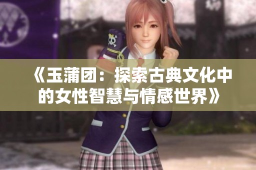 《玉蒲团：探索古典文化中的女性智慧与情感世界》