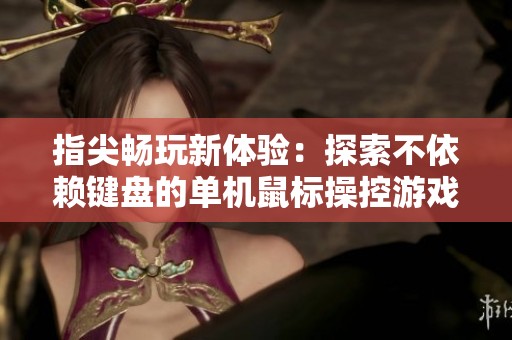 指尖畅玩新体验：探索不依赖键盘的单机鼠标操控游戏