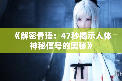 《解密骨语：47秒揭示人体神秘信号的奥秘》