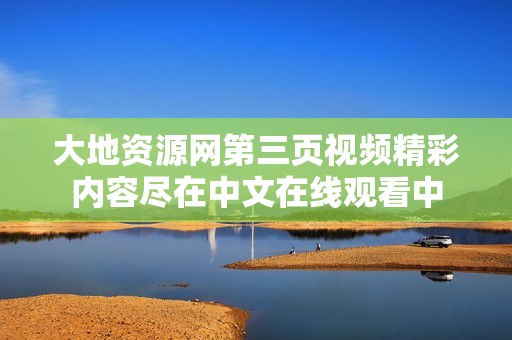 大地资源网第三页视频精彩内容尽在中文在线观看中