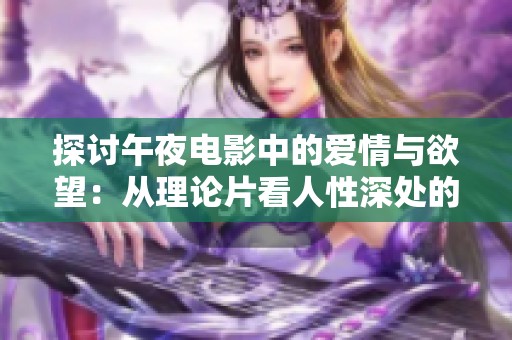 探讨午夜电影中的爱情与欲望：从理论片看人性深处的探索
