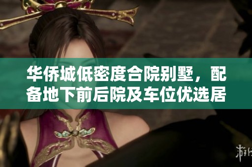 华侨城低密度合院别墅，配备地下前后院及车位优选居所