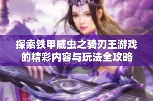 探索铁甲威虫之骑刃王游戏的精彩内容与玩法全攻略
