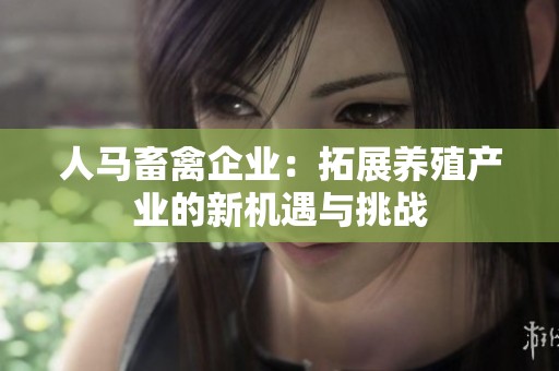 人马畜禽企业：拓展养殖产业的新机遇与挑战