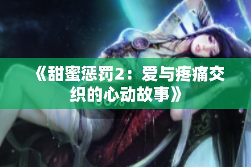 《甜蜜惩罚2：爱与疼痛交织的心动故事》