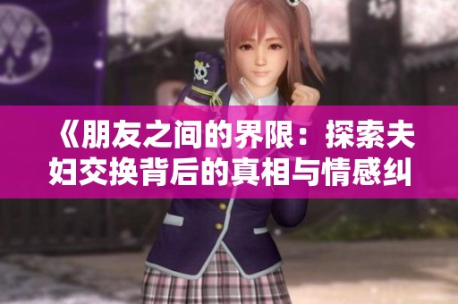 《朋友之间的界限：探索夫妇交换背后的真相与情感纠葛》
