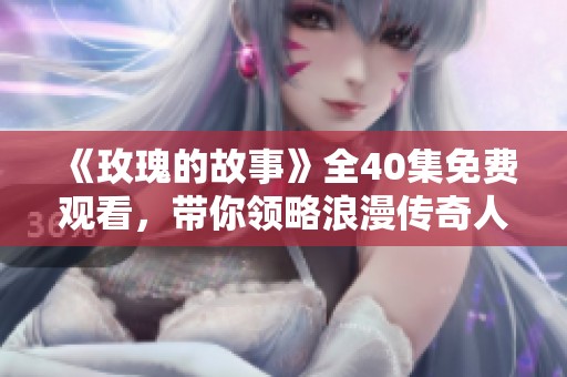《玫瑰的故事》全40集免费观看，带你领略浪漫传奇人生