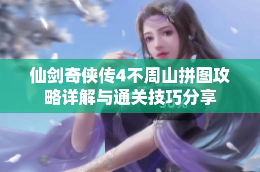 仙剑奇侠传4不周山拼图攻略详解与通关技巧分享
