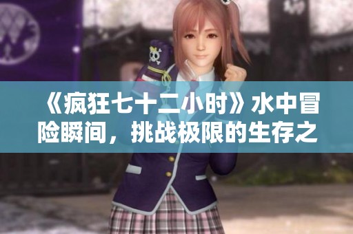 《疯狂七十二小时》水中冒险瞬间，挑战极限的生存之旅