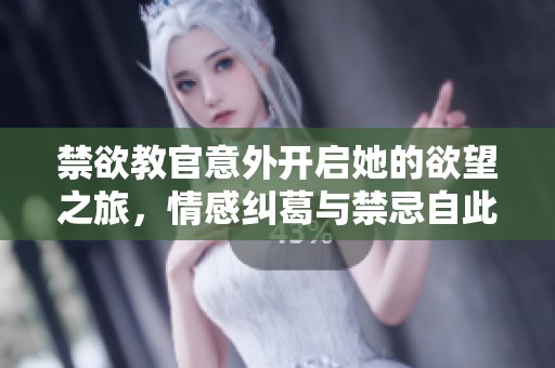 禁欲教官意外开启她的欲望之旅，情感纠葛与禁忌自此展开