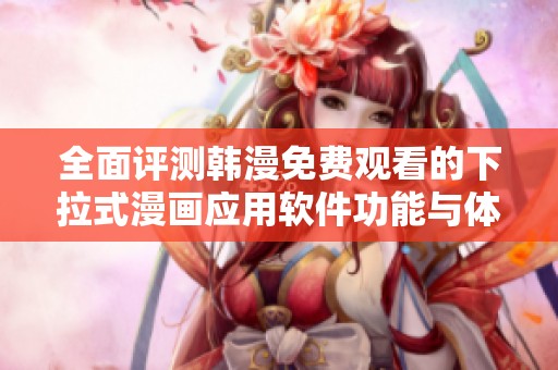 全面评测韩漫免费观看的下拉式漫画应用软件功能与体验