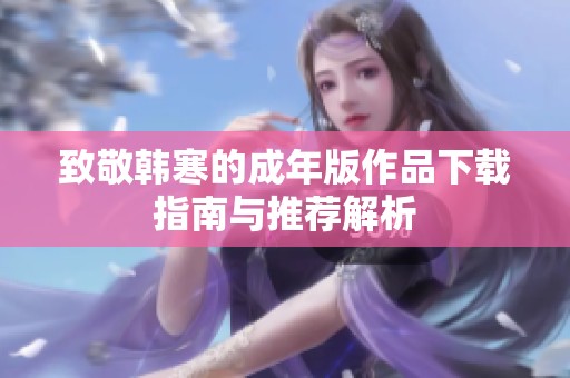 致敬韩寒的成年版作品下载指南与推荐解析