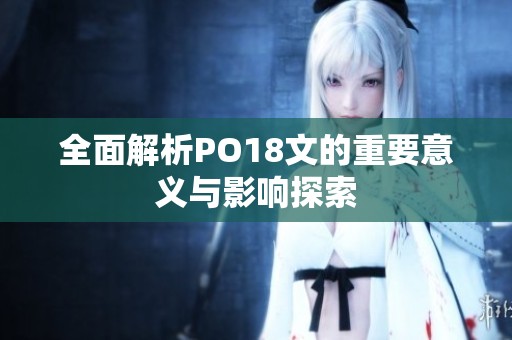 全面解析PO18文的重要意义与影响探索