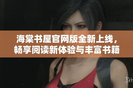 海棠书屋官网版全新上线，畅享阅读新体验与丰富书籍资源