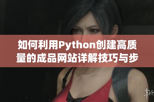 如何利用Python创建高质量的成品网站详解技巧与步骤