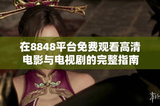 在8848平台免费观看高清电影与电视剧的完整指南