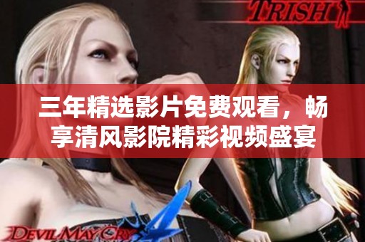 三年精选影片免费观看，畅享清风影院精彩视频盛宴