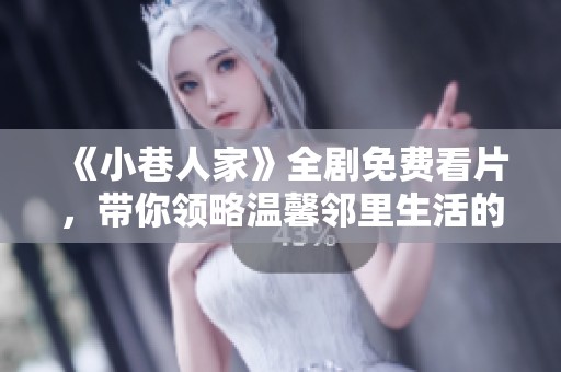 《小巷人家》全剧免费看片，带你领略温馨邻里生活的点滴故事