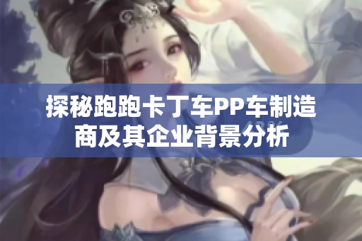 探秘跑跑卡丁车PP车制造商及其企业背景分析