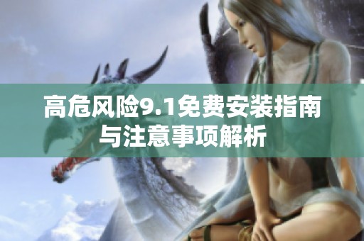 高危风险9.1免费安装指南与注意事项解析