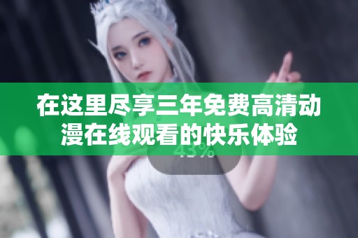 在这里尽享三年免费高清动漫在线观看的快乐体验