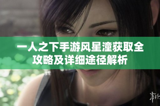 一人之下手游风星潼获取全攻略及详细途径解析