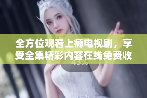 全方位观看上瘾电视剧，享受全集精彩内容在线免费收看