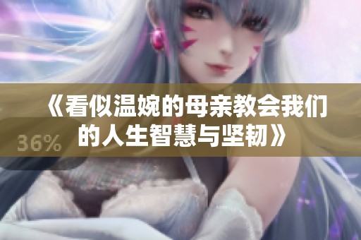 《看似温婉的母亲教会我们的人生智慧与坚韧》