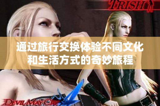 通过旅行交换体验不同文化和生活方式的奇妙旅程